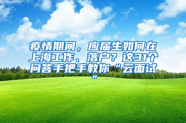 疫情期间，应届生如何在上海工作、落户？这31个问答手把手教你“云面试”