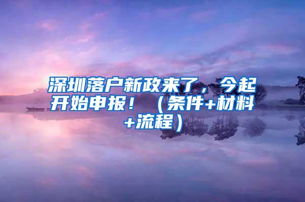 深圳落户新政来了，今起开始申报！（条件+材料+流程）