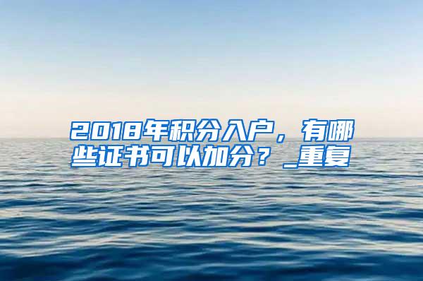 2018年积分入户，有哪些证书可以加分？_重复