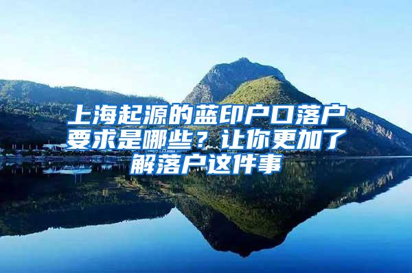 上海起源的蓝印户口落户要求是哪些？让你更加了解落户这件事