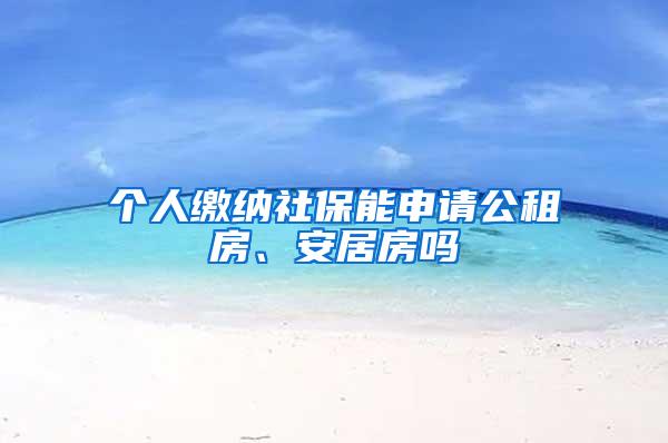 个人缴纳社保能申请公租房、安居房吗