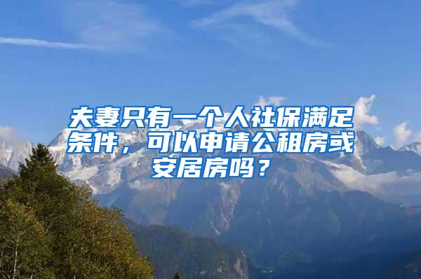 夫妻只有一个人社保满足条件，可以申请公租房或安居房吗？