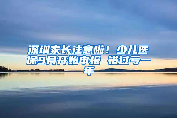 深圳家长注意啦！少儿医保9月开始申报 错过亏一年