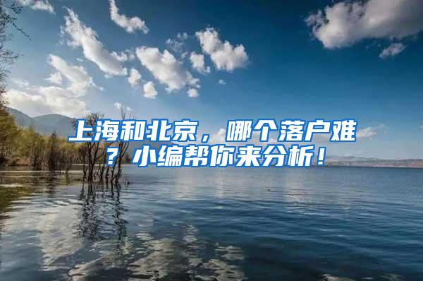 上海和北京，哪个落户难？小编帮你来分析！