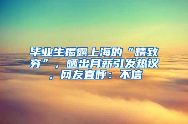 毕业生揭露上海的“精致穷”，晒出月薪引发热议，网友直呼：不信