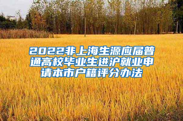 2022非上海生源应届普通高校毕业生进沪就业申请本市户籍评分办法