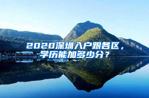 2020深圳入户跟各区，学历能加多少分？