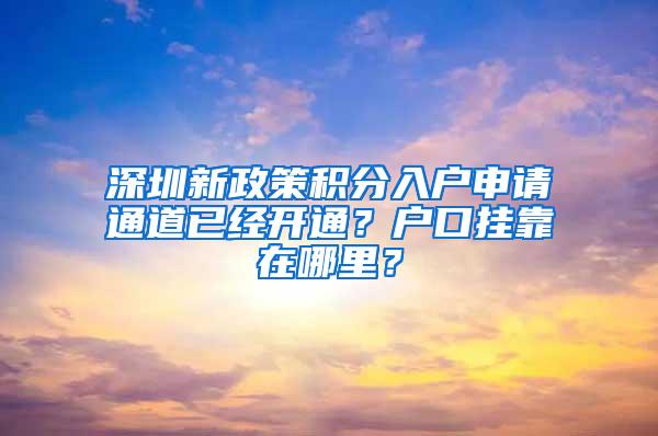 深圳新政策积分入户申请通道已经开通？户口挂靠在哪里？