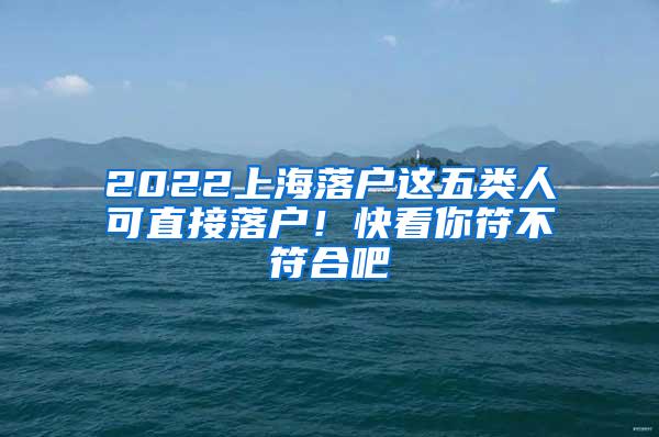 2022上海落户这五类人可直接落户！快看你符不符合吧