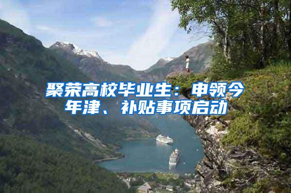 聚荣高校毕业生：申领今年津、补贴事项启动