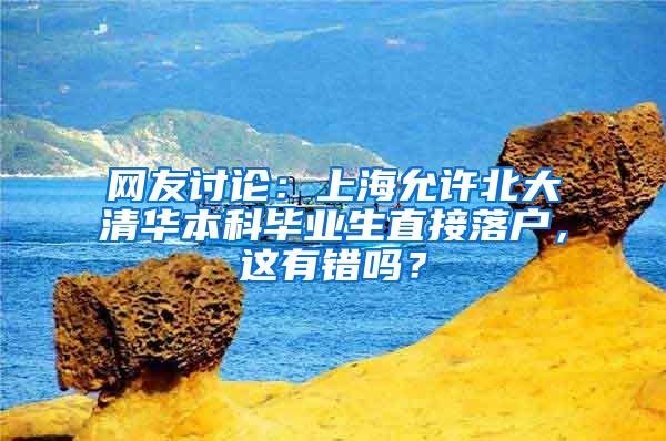 网友讨论：上海允许北大清华本科毕业生直接落户，这有错吗？