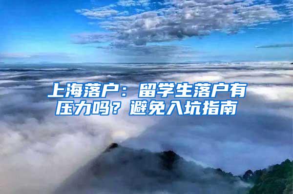 上海落户：留学生落户有压力吗？避免入坑指南