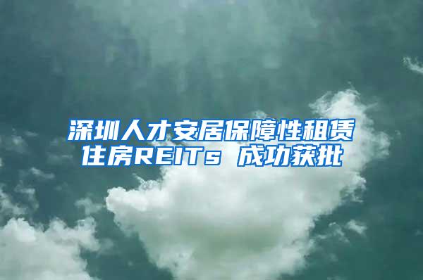 深圳人才安居保障性租赁住房REITs 成功获批