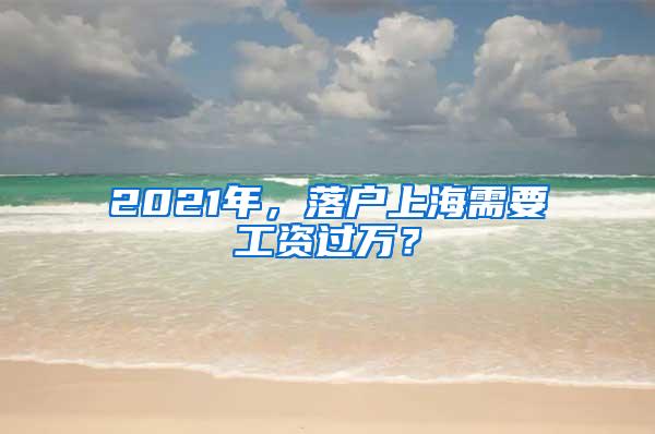 2021年，落户上海需要工资过万？