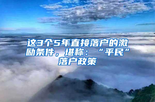 这3个5年直接落户的激励条件，堪称：“平民”落户政策