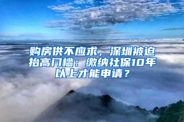 购房供不应求，深圳被迫抬高门槛：缴纳社保10年以上才能申请？