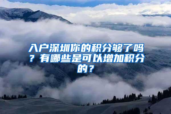 入户深圳你的积分够了吗？有哪些是可以增加积分的？