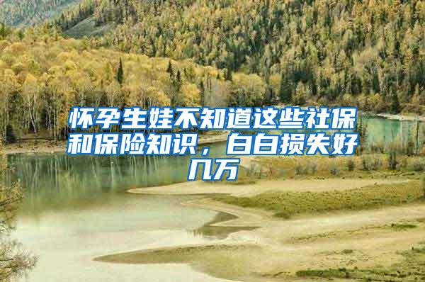 怀孕生娃不知道这些社保和保险知识，白白损失好几万