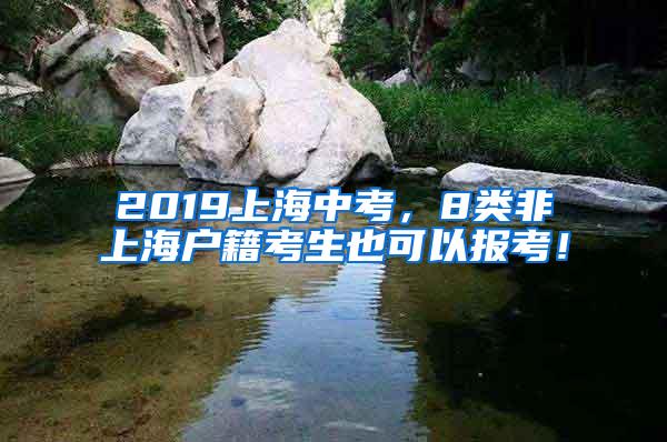 2019上海中考，8类非上海户籍考生也可以报考！