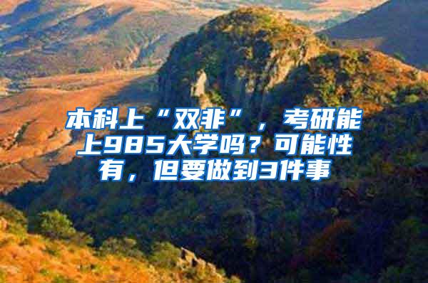 本科上“双非”，考研能上985大学吗？可能性有，但要做到3件事