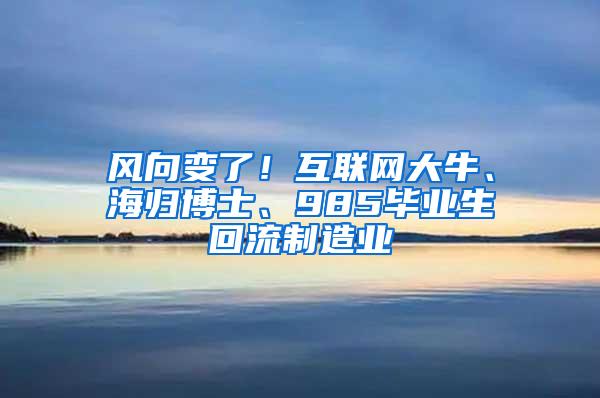 风向变了！互联网大牛、海归博士、985毕业生回流制造业