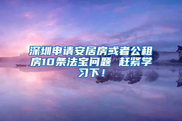 深圳申请安居房或者公租房10条法宝问题 赶紧学习下！