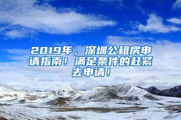 2019年，深圳公租房申请指南！满足条件的赶紧去申请！