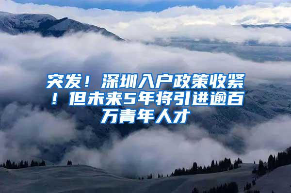 突发！深圳入户政策收紧！但未来5年将引进逾百万青年人才