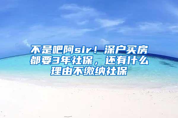 不是吧阿sir！深户买房都要3年社保，还有什么理由不缴纳社保