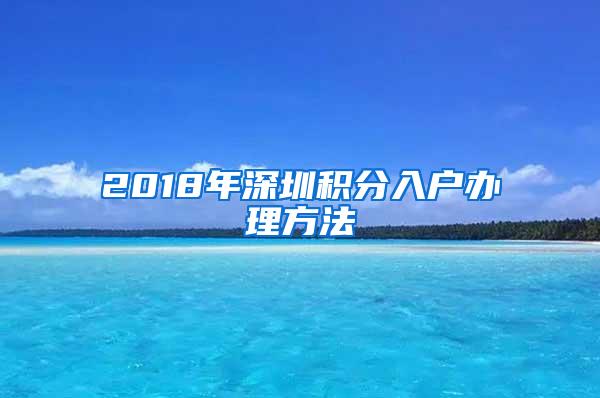 2018年深圳积分入户办理方法