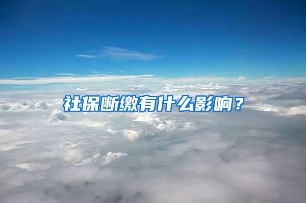 社保断缴有什么影响？