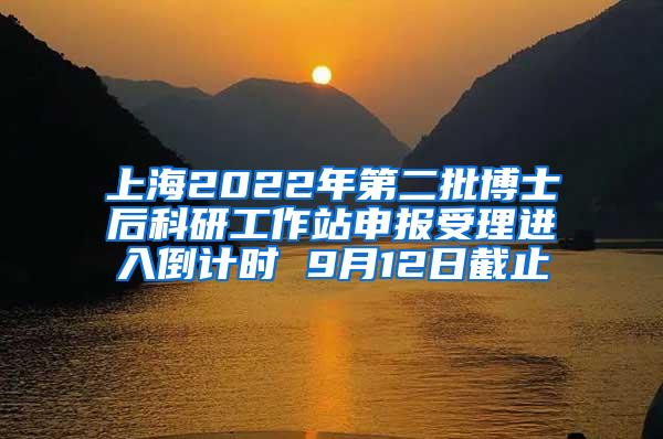 上海2022年第二批博士后科研工作站申报受理进入倒计时 9月12日截止