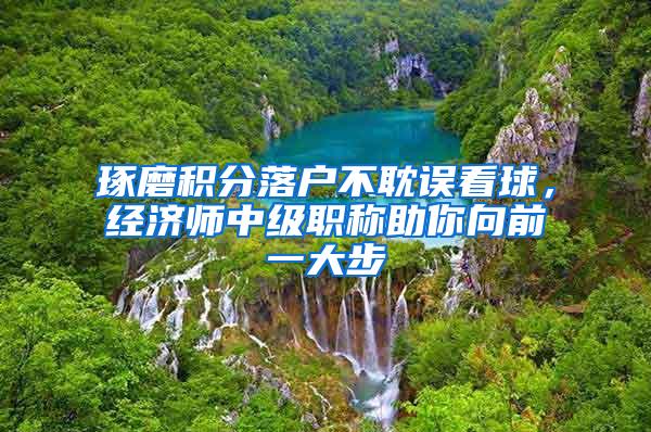 琢磨积分落户不耽误看球，经济师中级职称助你向前一大步