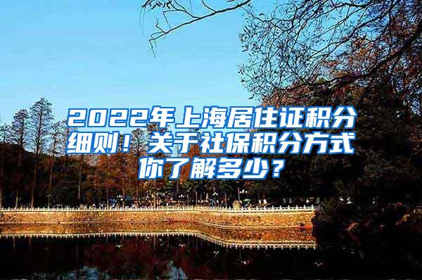 2022年上海居住证积分细则！关于社保积分方式你了解多少？