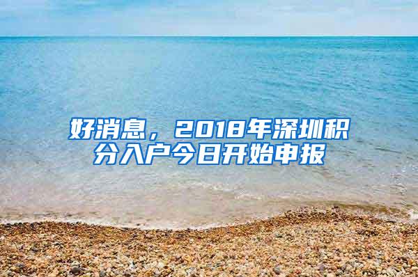 好消息，2018年深圳积分入户今日开始申报