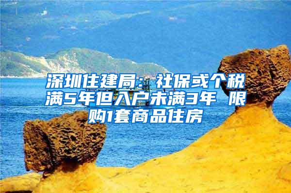 深圳住建局：社保或个税满5年但入户未满3年 限购1套商品住房