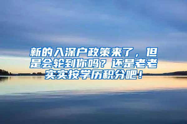 新的入深户政策来了，但是会轮到你吗？还是老老实实按学历积分吧！