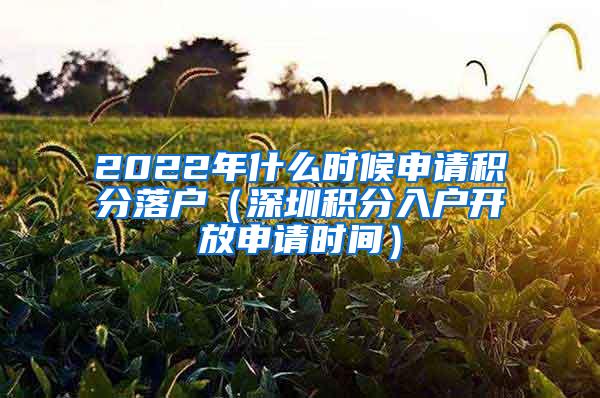 2022年什么时候申请积分落户（深圳积分入户开放申请时间）