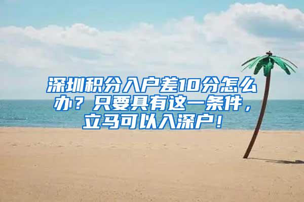 深圳积分入户差10分怎么办？只要具有这一条件，立马可以入深户！