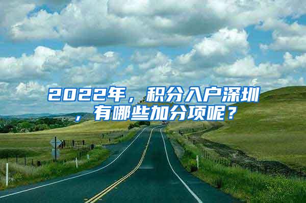 2022年，积分入户深圳，有哪些加分项呢？