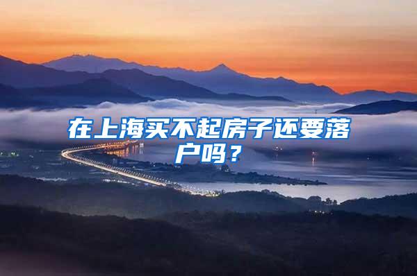 在上海买不起房子还要落户吗？