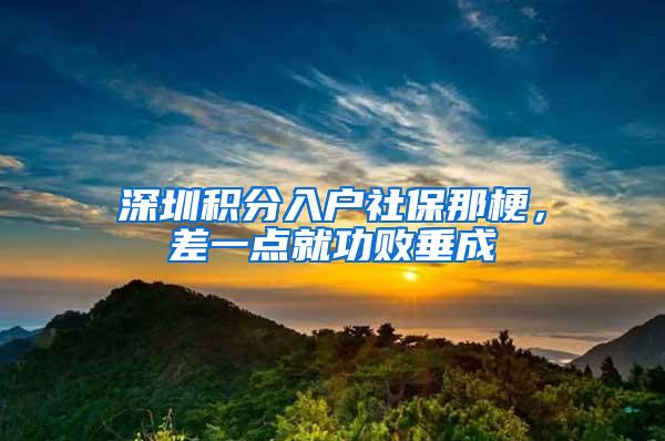 深圳积分入户社保那梗，差一点就功败垂成