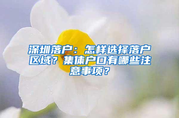 深圳落户：怎样选择落户区域？集体户口有哪些注意事项？