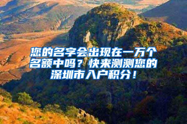 您的名字会出现在一万个名额中吗？快来测测您的深圳市入户积分！