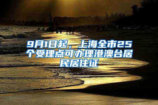 9月1日起，上海全市25个受理点可办理港澳台居民居住证