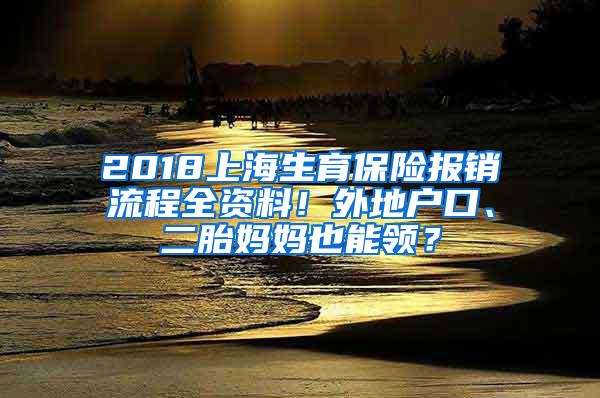 2018上海生育保险报销流程全资料！外地户口、二胎妈妈也能领？