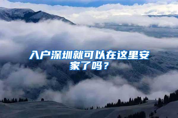 入户深圳就可以在这里安家了吗？