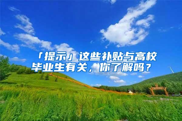 「提示」这些补贴与高校毕业生有关，你了解吗？