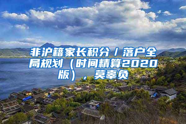 非沪籍家长积分／落户全局规划（时间精算2020版），莫辜负