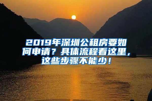 2019年深圳公租房要如何申请？具体流程看这里，这些步骤不能少！